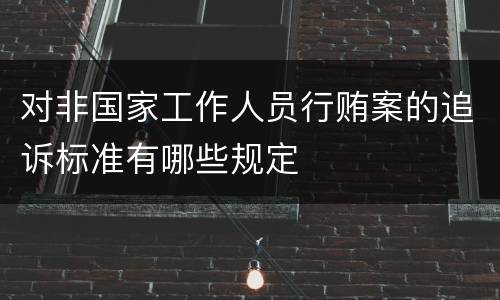 对非国家工作人员行贿案的追诉标准有哪些规定