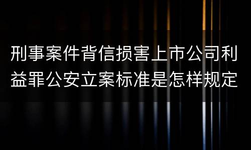 刑事案件背信损害上市公司利益罪公安立案标准是怎样规定