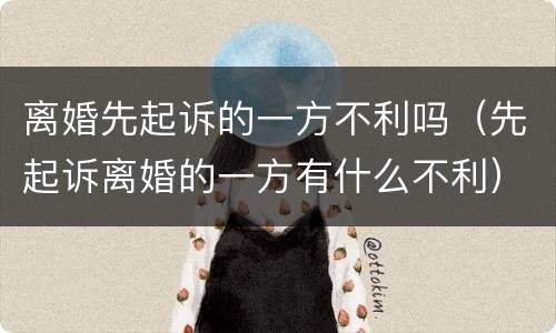 离婚先起诉的一方不利吗（先起诉离婚的一方有什么不利）