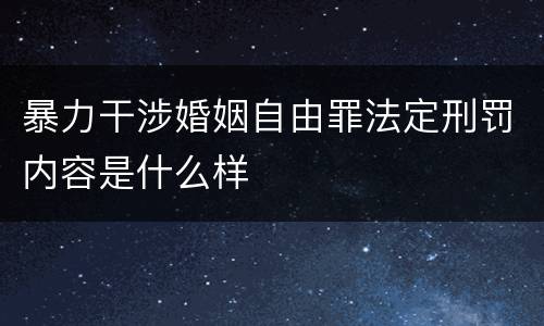 暴力干涉婚姻自由罪法定刑罚内容是什么样