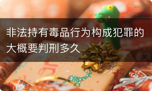 非法持有毒品行为构成犯罪的大概要判刑多久