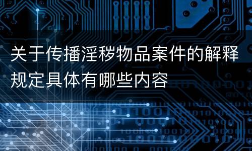 关于传播淫秽物品案件的解释规定具体有哪些内容