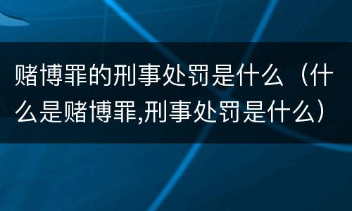 赌博罪的刑事处罚是什么（什么是赌博罪,刑事处罚是什么）