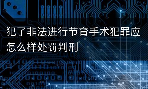 犯了非法进行节育手术犯罪应怎么样处罚判刑
