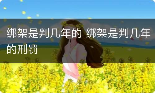 绑架是判几年的 绑架是判几年的刑罚