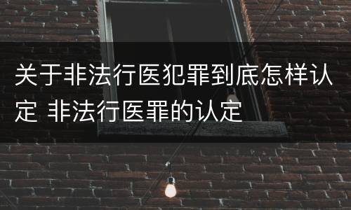 关于非法行医犯罪到底怎样认定 非法行医罪的认定