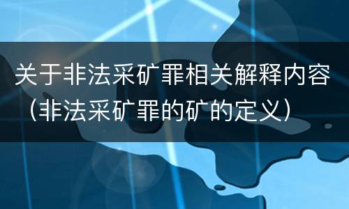关于非法采矿罪相关解释内容（非法采矿罪的矿的定义）