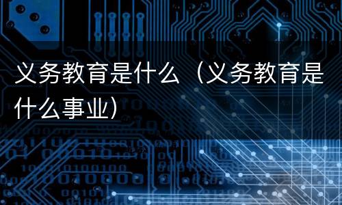 义务教育是什么（义务教育是什么事业）
