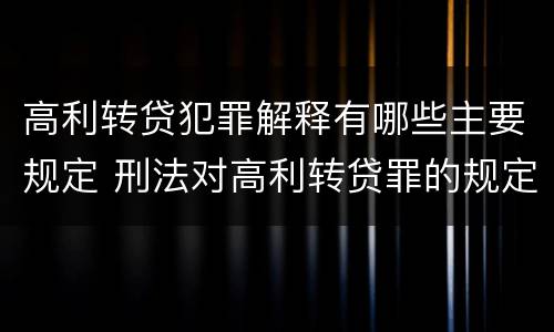 高利转贷犯罪解释有哪些主要规定 刑法对高利转贷罪的规定