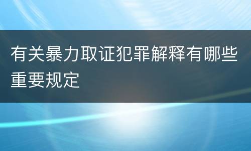 有关暴力取证犯罪解释有哪些重要规定