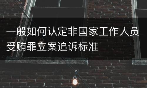 一般如何认定非国家工作人员受贿罪立案追诉标准