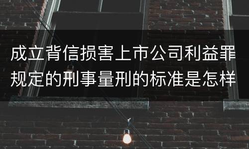 成立背信损害上市公司利益罪规定的刑事量刑的标准是怎样的