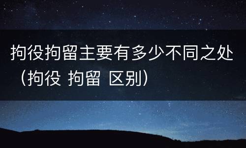 拘役拘留主要有多少不同之处（拘役 拘留 区别）