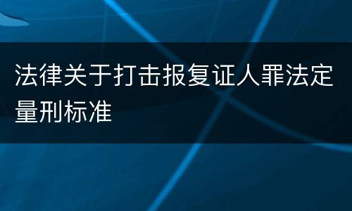 法律关于打击报复证人罪法定量刑标准