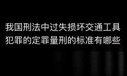 我国刑法中过失损坏交通工具犯罪的定罪量刑的标准有哪些