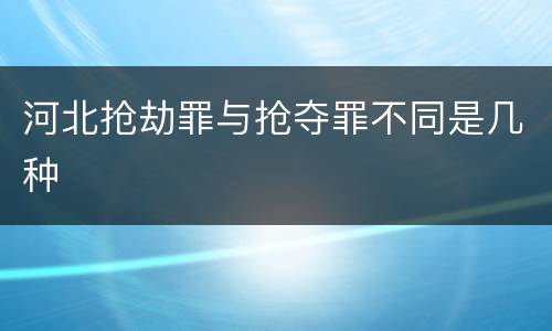 河北抢劫罪与抢夺罪不同是几种