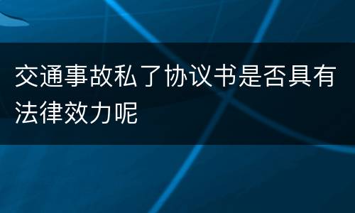 交通事故私了协议书是否具有法律效力呢