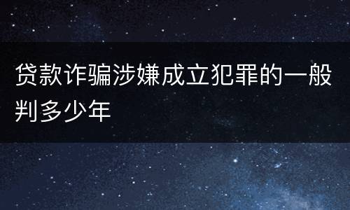 贷款诈骗涉嫌成立犯罪的一般判多少年