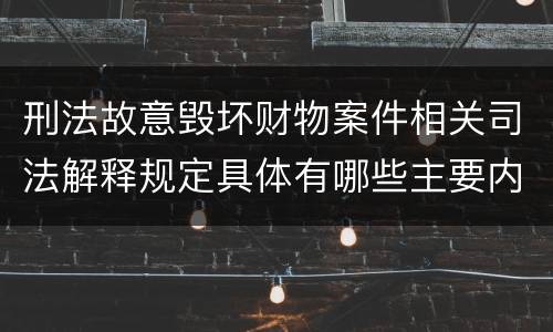 刑法故意毁坏财物案件相关司法解释规定具体有哪些主要内容