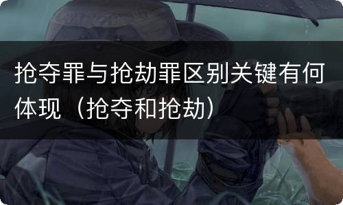 抢夺罪与抢劫罪区别关键有何体现（抢夺和抢劫）