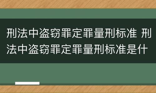刑法中盗窃罪定罪量刑标准 刑法中盗窃罪定罪量刑标准是什么