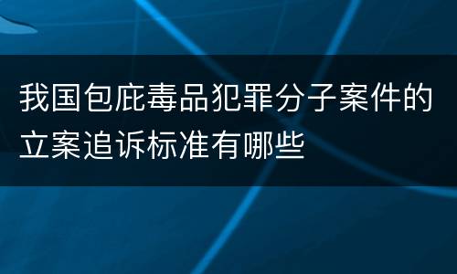 我国包庇毒品犯罪分子案件的立案追诉标准有哪些