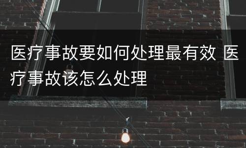 医疗事故要如何处理最有效 医疗事故该怎么处理