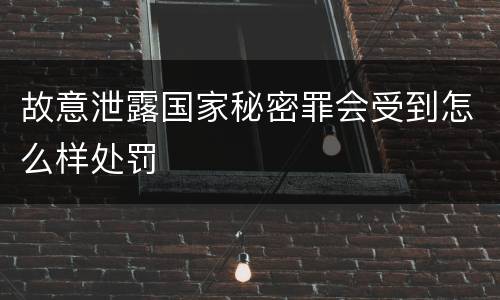 故意泄露国家秘密罪会受到怎么样处罚