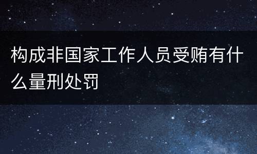 构成非国家工作人员受贿有什么量刑处罚