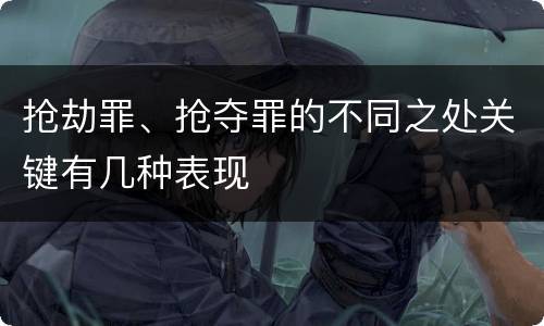 抢劫罪、抢夺罪的不同之处关键有几种表现