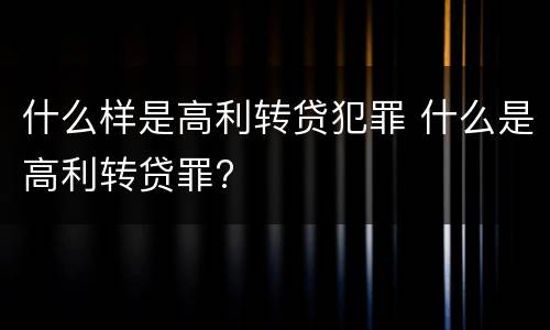 什么样是高利转贷犯罪 什么是高利转贷罪?