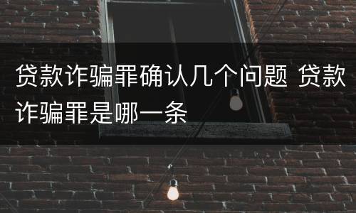 贷款诈骗罪确认几个问题 贷款诈骗罪是哪一条