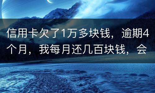 信用卡欠了1万多块钱，逾期4个月，我每月还几百块钱，会不会被起诉