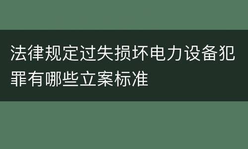法律规定过失损坏电力设备犯罪有哪些立案标准