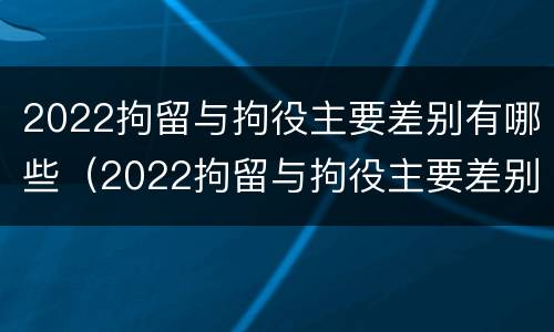 2022拘留与拘役主要差别有哪些（2022拘留与拘役主要差别有哪些呢）