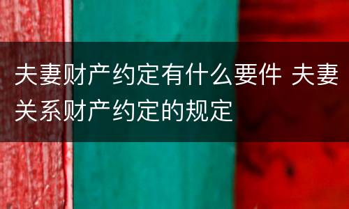 夫妻财产约定有什么要件 夫妻关系财产约定的规定