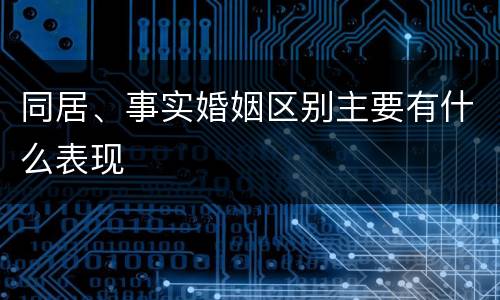 同居、事实婚姻区别主要有什么表现