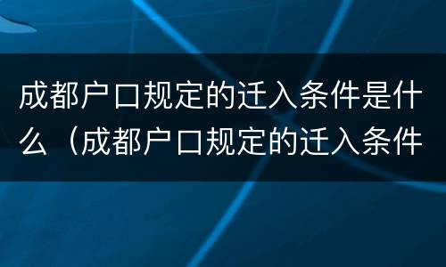 成都户口规定的迁入条件是什么（成都户口规定的迁入条件是什么呢）