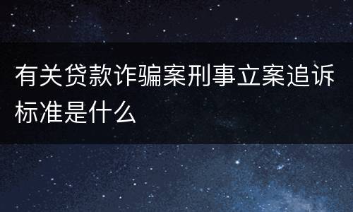 有关贷款诈骗案刑事立案追诉标准是什么