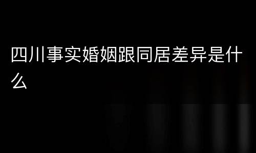 四川事实婚姻跟同居差异是什么