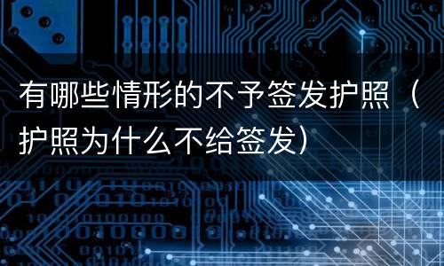 有哪些情形的不予签发护照（护照为什么不给签发）