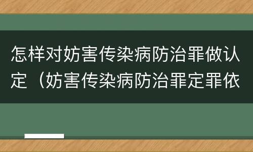 怎样对妨害传染病防治罪做认定（妨害传染病防治罪定罪依据的法律）