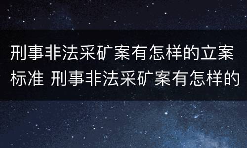 刑事非法采矿案有怎样的立案标准 刑事非法采矿案有怎样的立案标准和规定