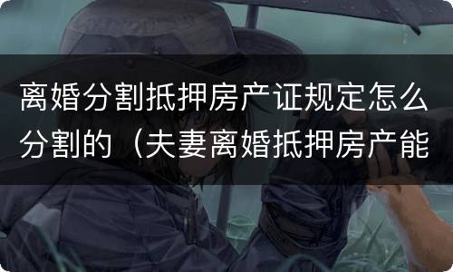 离婚分割抵押房产证规定怎么分割的（夫妻离婚抵押房产能否分割）