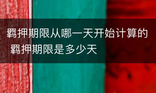 羁押期限从哪一天开始计算的 羁押期限是多少天