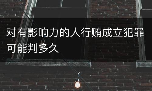对有影响力的人行贿成立犯罪可能判多久