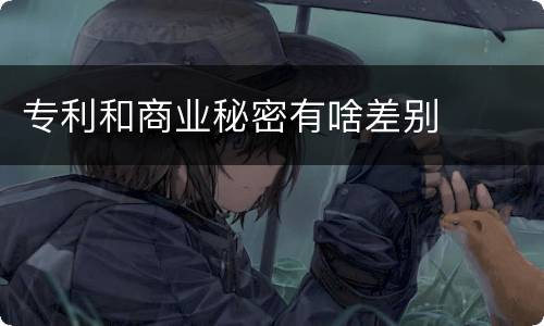 专利和商业秘密有啥差别