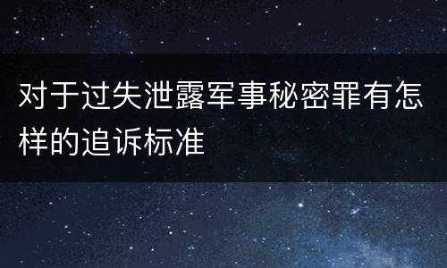 对于过失泄露军事秘密罪有怎样的追诉标准