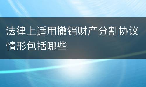 法律上适用撤销财产分割协议情形包括哪些