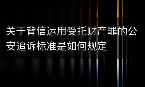 关于背信运用受托财产罪的公安追诉标准是如何规定
